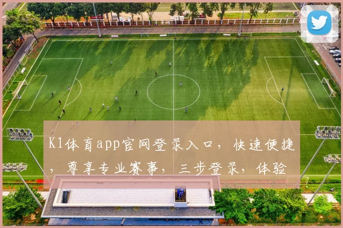 K1体育app官网登录入口，快速便捷，尊享专业赛事，三步登录，体验非凡
