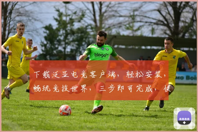 下载泛亚电竞客户端，轻松安装，畅玩竞技世界，三步即可完成，快速上手体验