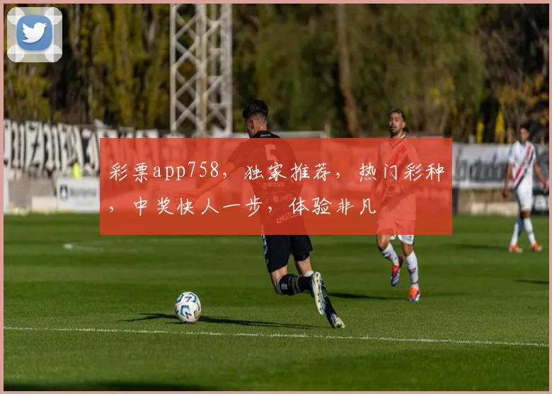 彩票app758，独家推荐，热门彩种，中奖快人一步，体验非凡