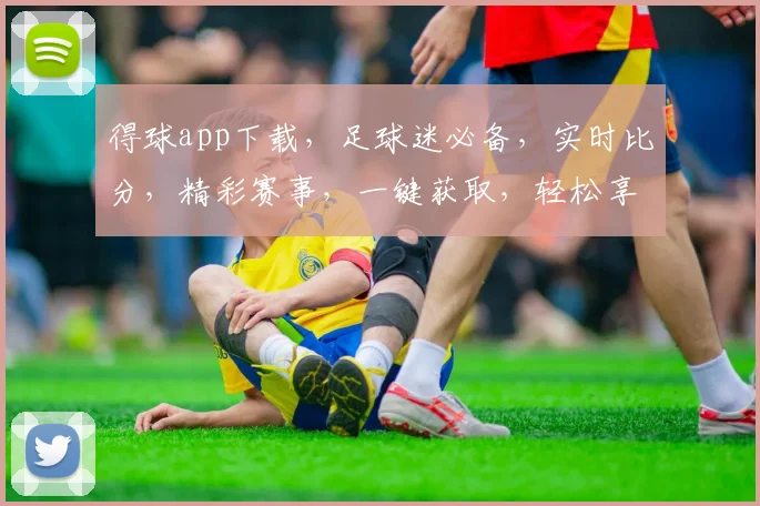 得球app下载，足球迷必备，实时比分，精彩赛事，一键获取，轻松享受