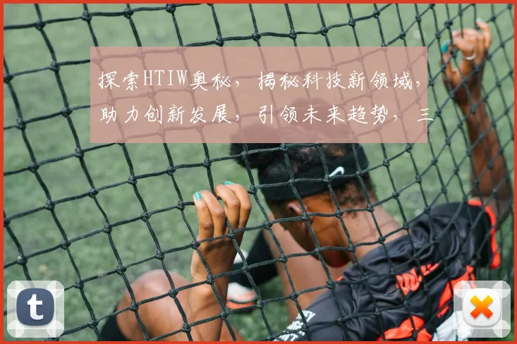探索HTIW奥秘，揭秘科技新领域，助力创新发展，引领未来趋势，三步解锁智慧之门。