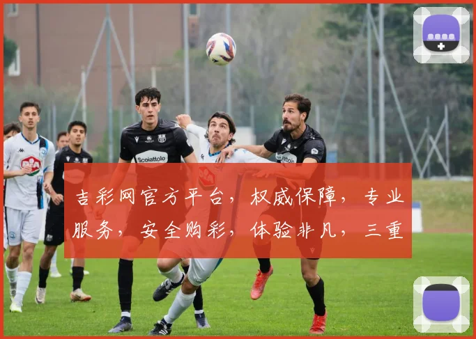 吉彩网官方平台，权威保障，专业服务，安全购彩，体验非凡，三重惊喜，不容错过